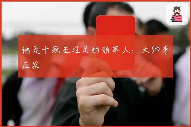 他是十冠王辽足的领军人，大帅李应发