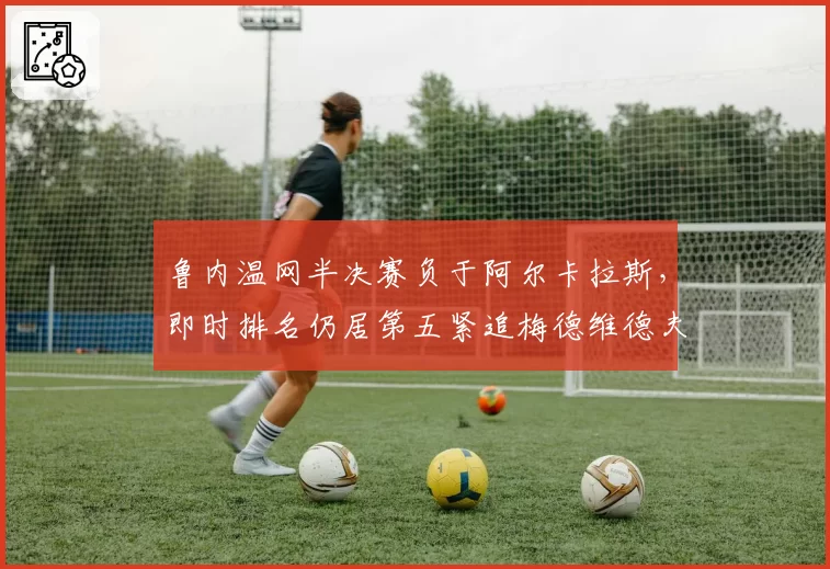 鲁内温网半决赛负于阿尔卡拉斯，即时排名仍居第五紧追梅德维德夫