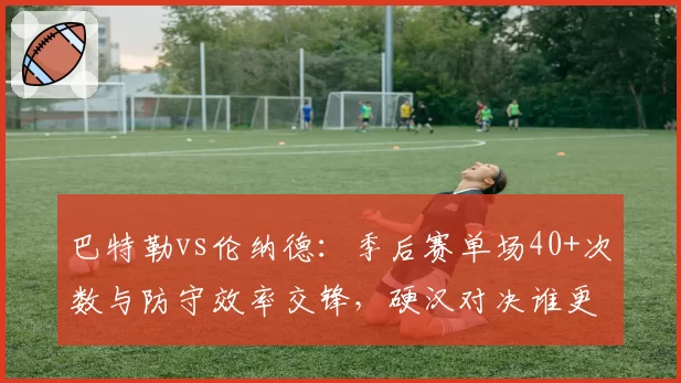 巴特勒vs伦纳德：季后赛单场40+次数与防守效率交锋，硬汉对决谁更稳