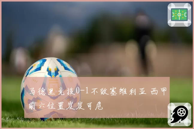 马德里竞技0-1不敌塞维利亚 西甲前六位置岌岌可危