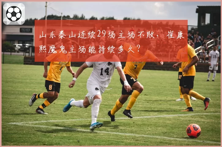 山东泰山连续29场主场不败，崔康熙魔鬼主场能持续多久？