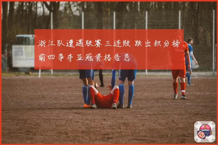 浙江队遭遇联赛三连败 跌出积分榜前四争夺亚冠资格告急