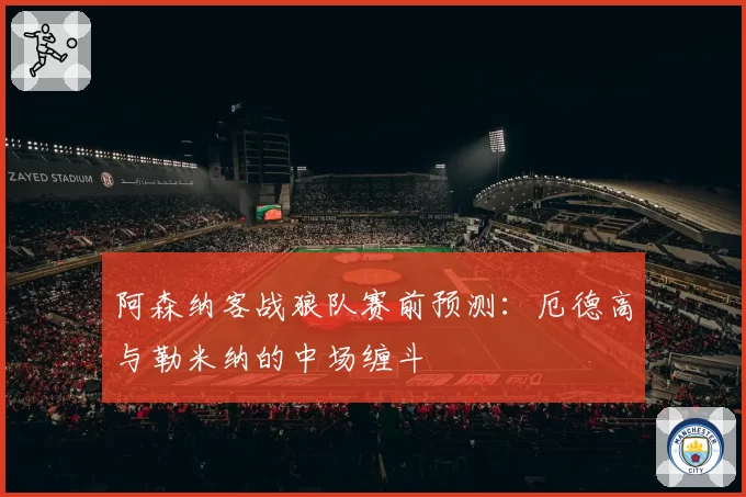 阿森纳客战狼队赛前预测：厄德高与勒米纳的中场缠斗