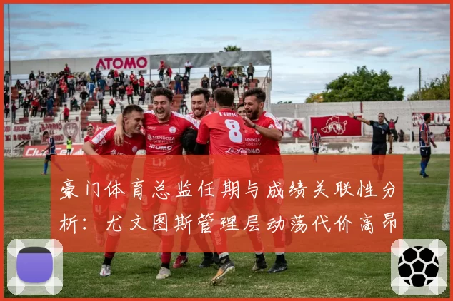 豪门体育总监任期与成绩关联性分析：尤文图斯管理层动荡代价高昂