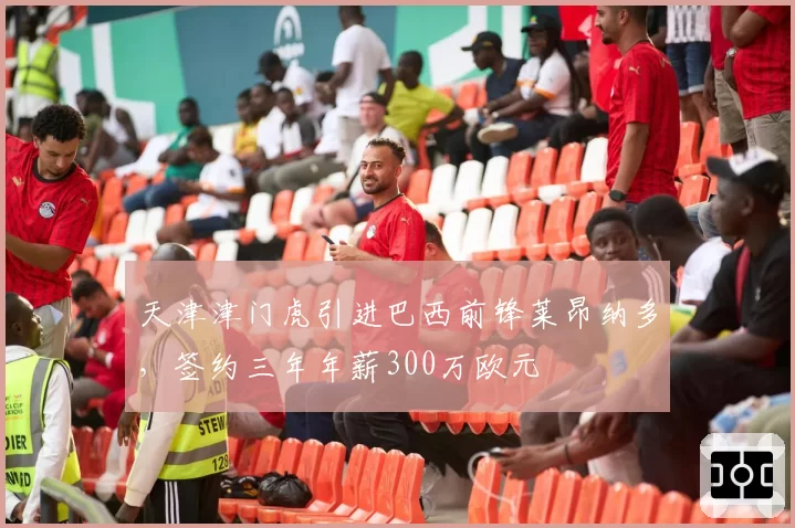 天津津门虎引进巴西前锋莱昂纳多,签约三年年薪300万欧元