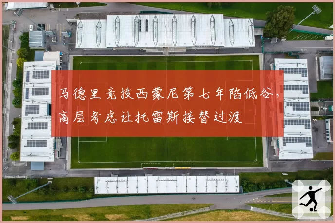 马德里竞技西蒙尼第七年陷低谷，高层考虑让托雷斯接替过渡