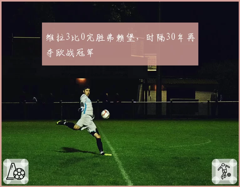 维拉3比0完胜弗赖堡，时隔30年再夺欧战冠军