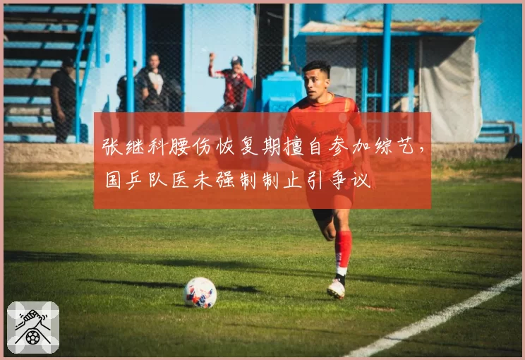 张继科腰伤恢复期擅自参加综艺，国乒队医未强制制止引争议