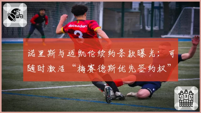 诺里斯与迈凯伦续约条款曝光:可随时激活“梅赛德斯优先签约权”