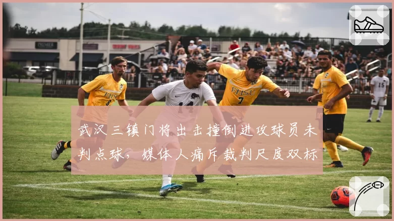 武汉三镇门将出击撞倒进攻球员未判点球，媒体人痛斥裁判尺度双标