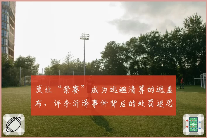 莫让“禁赛”成为逃避清算的遮羞布,评李沂泽事件背后的处罚迷思