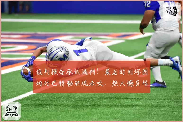 裁判报告承认漏判!最后时刻塔图姆对巴特勒犯规未吹,热火憾负绿军