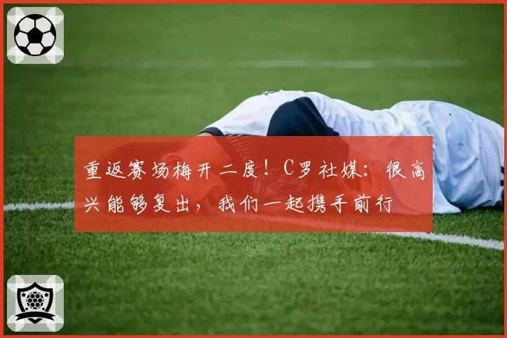 重返赛场梅开二度！C罗社媒：很高兴能够复出，我们一起携手前行