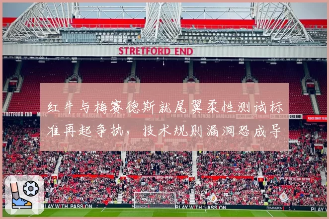 红牛与梅赛德斯就尾翼柔性测试标准再起争执,技术规则漏洞恐成导火索