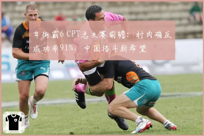 年街霸6 CPT总决赛前瞻：村肉确反成功率91%，中国格斗新希望
