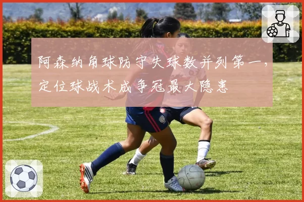 阿森纳角球防守失球数并列第一，定位球战术成争冠最大隐患